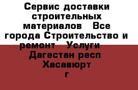 Сервис доставки строительных материалов - Все города Строительство и ремонт » Услуги   . Дагестан респ.,Хасавюрт г.